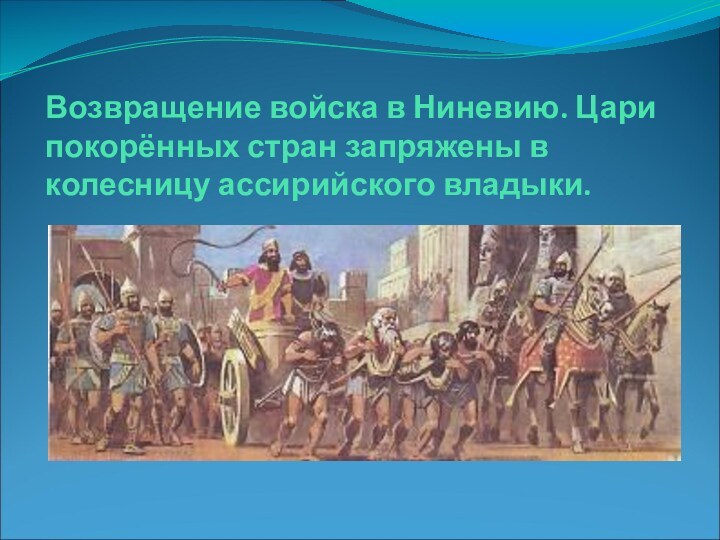 Возвращение войска в Ниневию. Цари покорённых стран запряжены в колесницу ассирийского владыки.