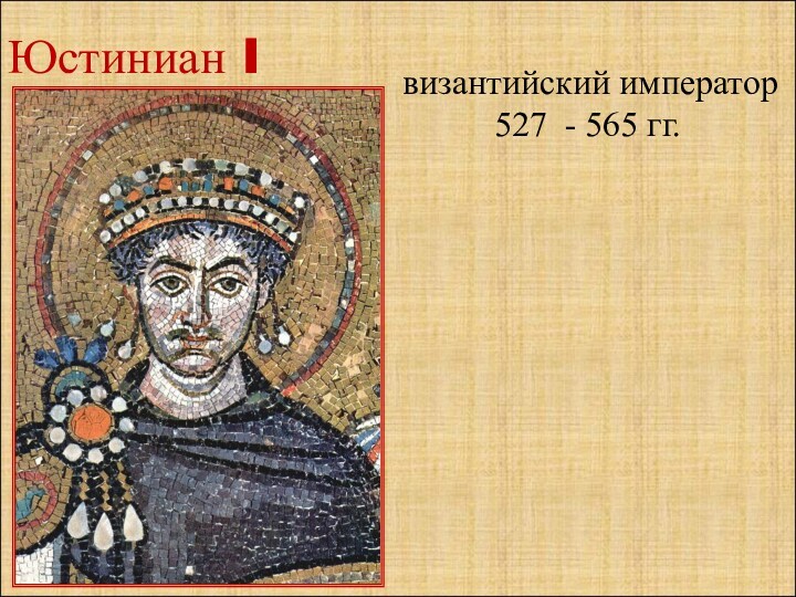 Юстиниан I  византийский император  527 - 565 гг.