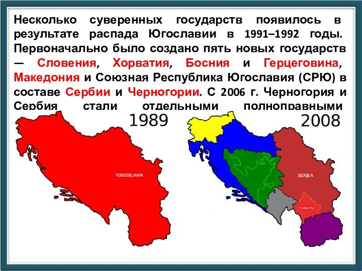 Несколько суверенных государств появилось в результате распада Югославии в 1991–1992 годы. Первоначально было создано пять