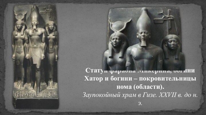 Статуи фараона Микерина, богини Хатор и богини – покровительницы нома (области). Заупокойный храм в Гизе.