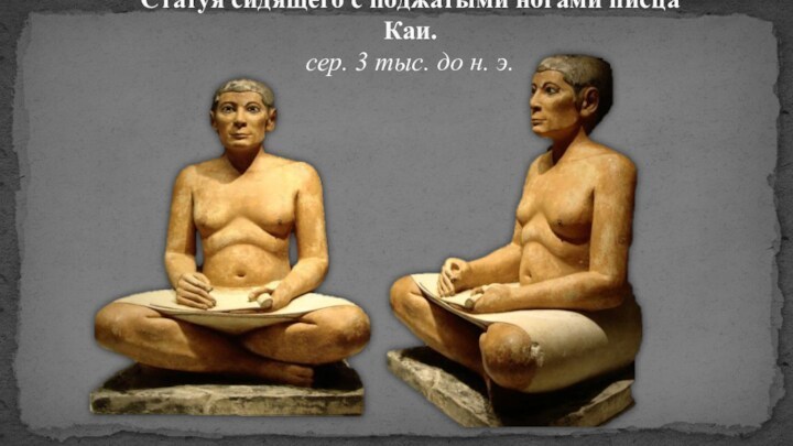 Статуя сидящего с поджатыми ногами писца Каи. сер. 3 тыс. до н. э.