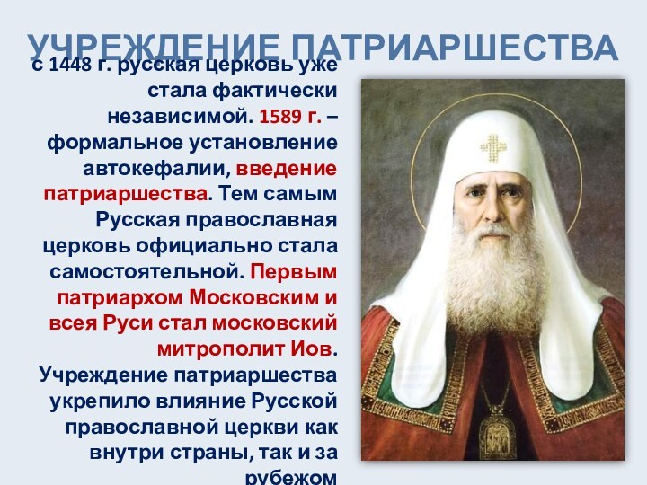 УЧРЕЖДЕНИЕ ПАТРИАРШЕСТВА с 1448 г. русская церковь уже стала фактически независимой. 1589 г. – формальное