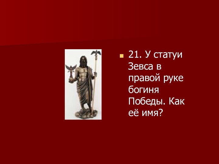 21. У статуи Зевса в правой руке богиня Победы. Как её имя?