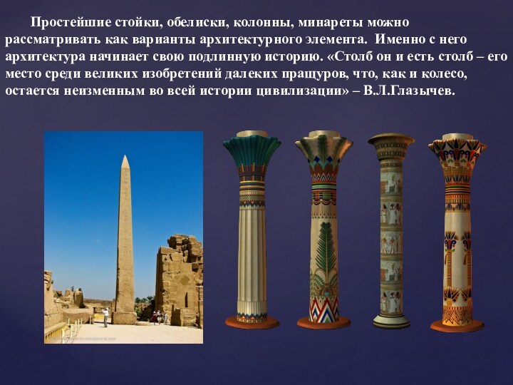 Простейшие стойки, обелиски, колонны, минареты можно рассматривать как варианты архитектурного элемента. Именно с него архитектура