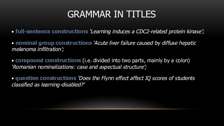 GRAMMAR IN TITLES• full-sentence constructions ‘Learning induces a CDC2-related protein kinase’;• nominal group constructions ‘Acute