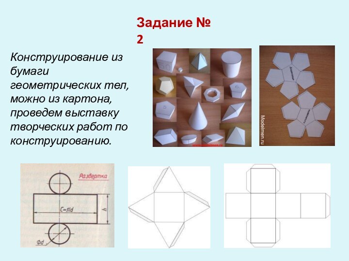 Задание № 2Конструирование из бумаги геометрических тел, можно из картона, проведем выставку творческих работ по конструированию.