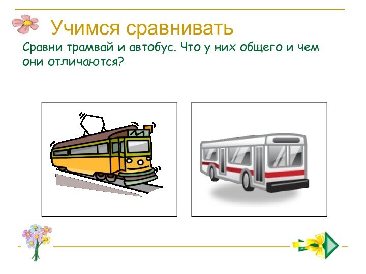 Учимся сравнивать Сравни трамвай и автобус. Что у них общего и чем они отличаются?
