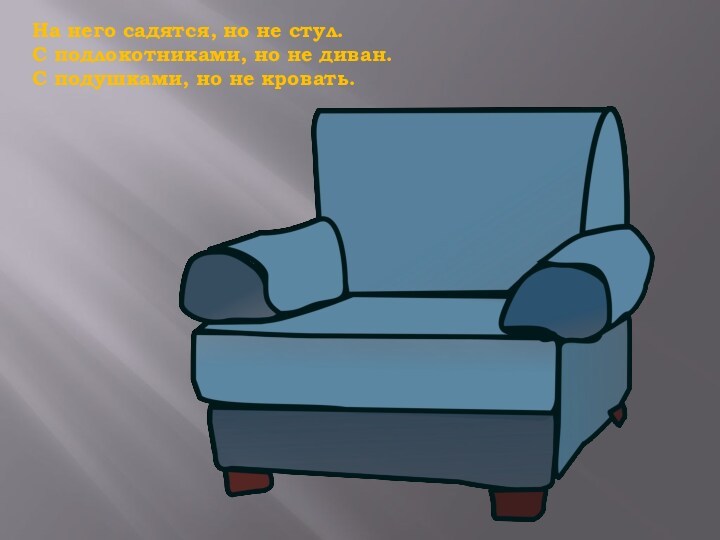 На него садятся, но не стул. С подлокотниками, но не диван. С подушками, но не кровать.