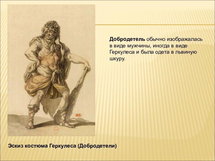Эскиз костюма Геркулеса (Добродетели)  Добродетель обычно изображалась в виде мужчины, иногда в виде Геркулеса