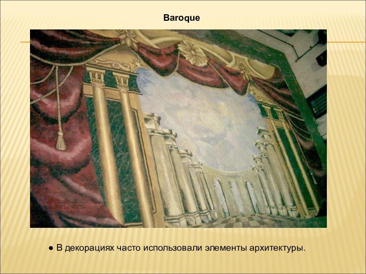 Baroque  В декорациях часто использовали элементы архитектуры.