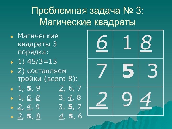 Проблемная задача № 3: Магические квадраты Магические квадраты 3 порядка: 1) 45/3=15 2) составляем тройки