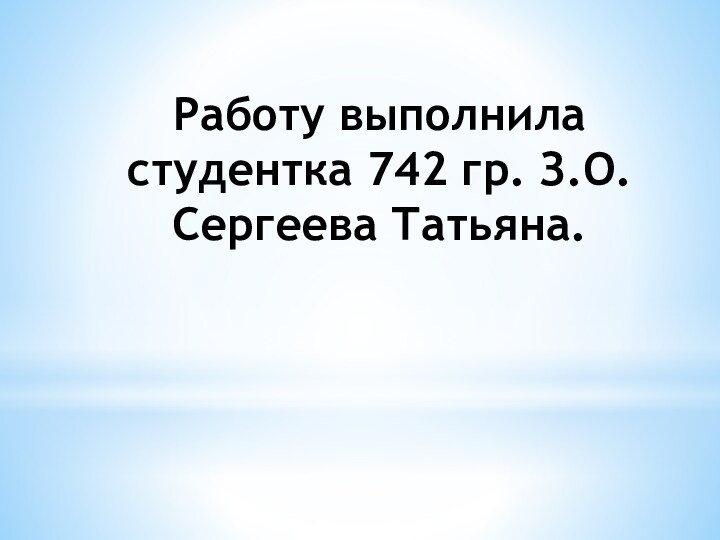 Работу выполнила студентка 742 гр. З.О. Сергеева Татьяна.
