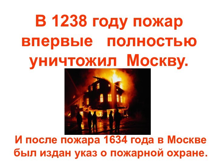 В 1238 году пожар впервые полностью уничтожил Москву.И после пожара 1634 года в Москве был