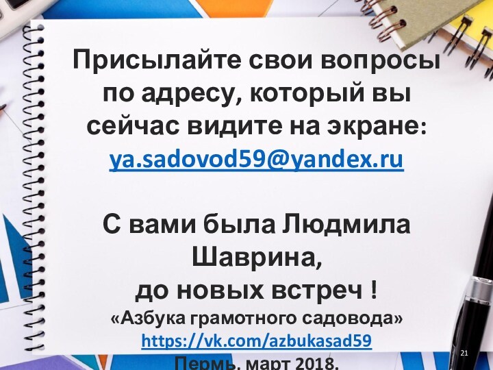 Присылайте свои вопросы по адресу, который вы сейчас видите на экране: ya.sadovod59@yandex.ru  С вами