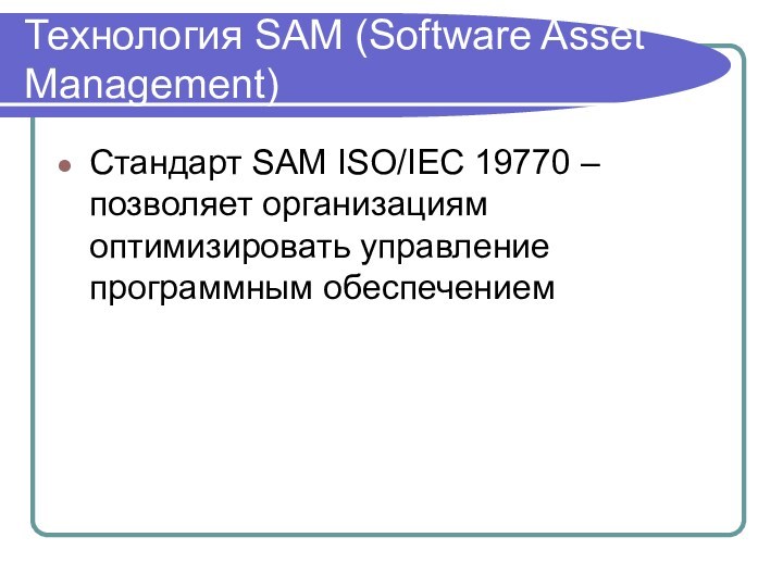 Технология SAM (Software Asset Management) Стандарт SAM ISO/IEC 19770 – позволяет организациям оптимизировать управление программным