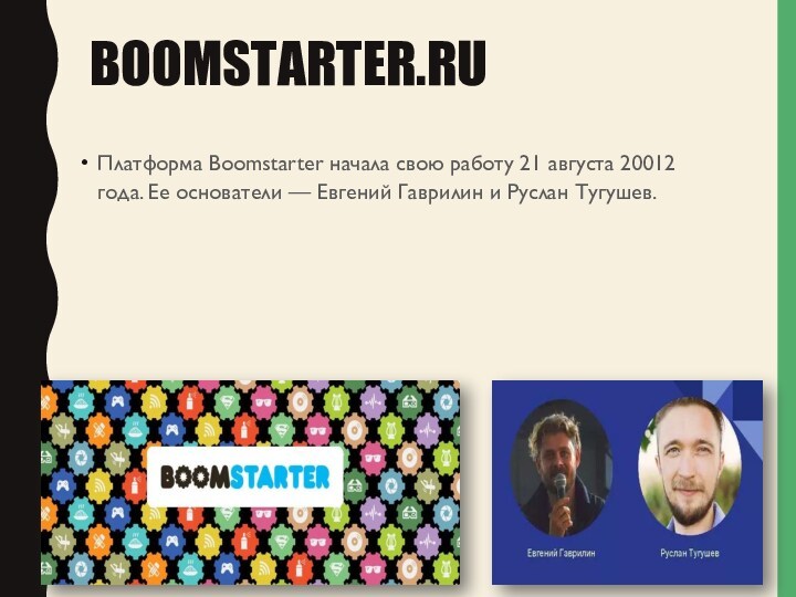 BOOMSTARTER.RUПлатформа Boomstarter начала свою работу 21 августа 20012 года. Ее основатели — Евгений Гаврилин и