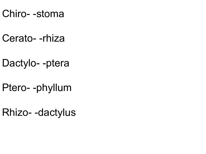 Chiro- -stoma  Cerato- -rhiza  Dactylo- -ptera  Ptero- -phyllum  Rhizo- -dactylus