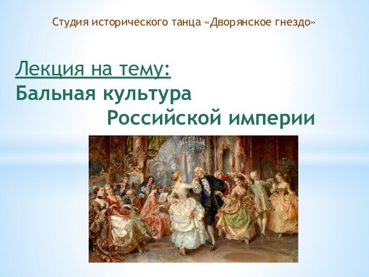 Студия исторического танца «Дворянское гнездо» Лекция на тему:  Бальная культура