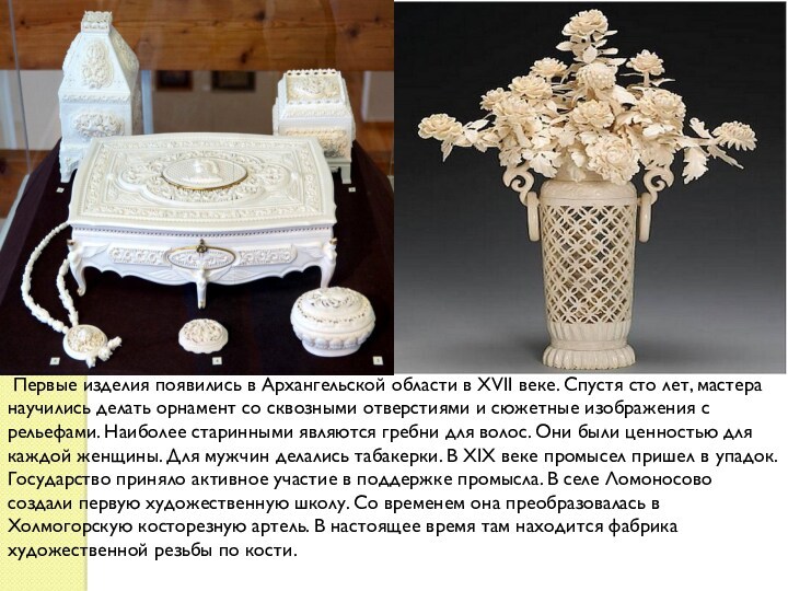Первые изделия появились в Архангельской области в XVII веке. Спустя сто лет, мастера научились