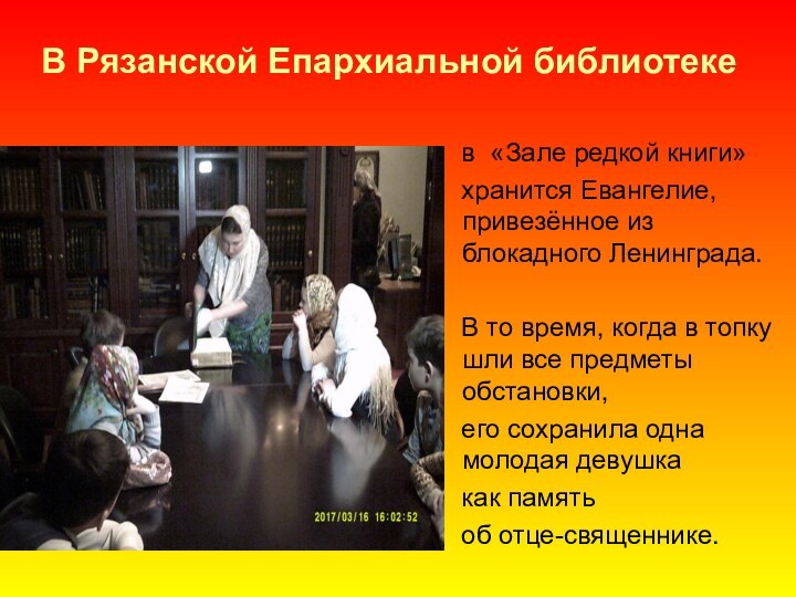 В Рязанской Епархиальной библиотеке в «Зале редкой книги» хранится Евангелие, привезённое из блокадного Ленинграда. В