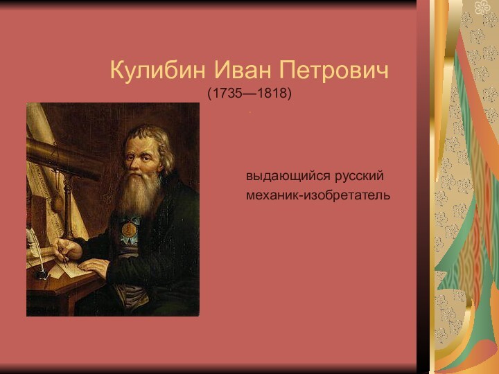 Кулибин Иван Петрович (1735—1818)  . выдающийся русский механик-изобретатель