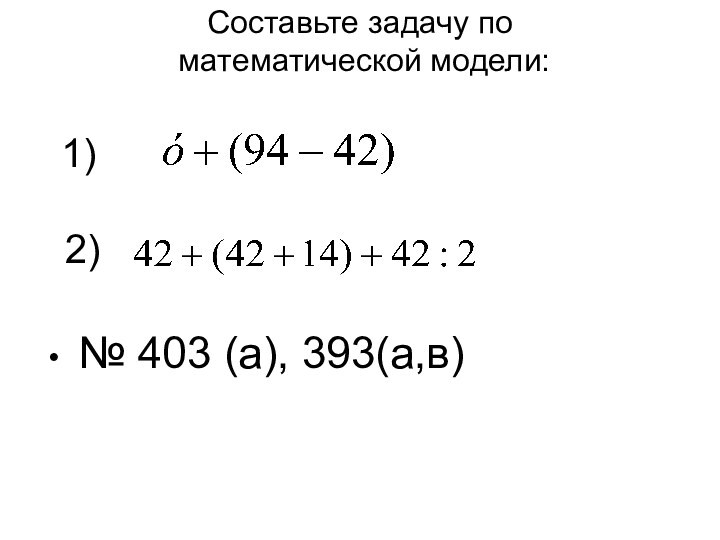 Составьте задачу по  математической модели:   1)     2)