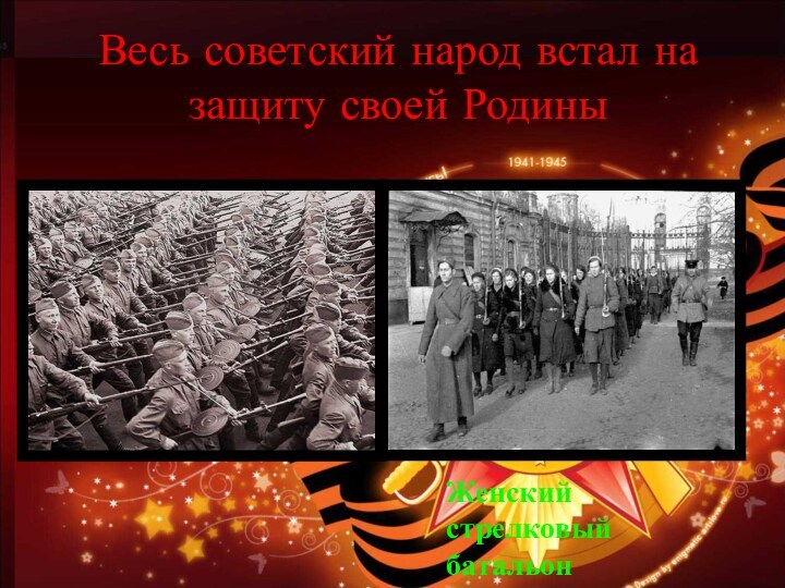 Весь советский народ встал на защиту своей РодиныЖенский стрелковый батальон