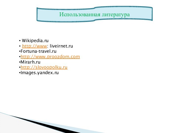 Использованная литература  Wikipedia.ru  http://www: liveirnet.ru Fortuna-travel.ru http://www.proozdom.com Mirarh.ru http://slovoopolku.ru Images.yandex.ru