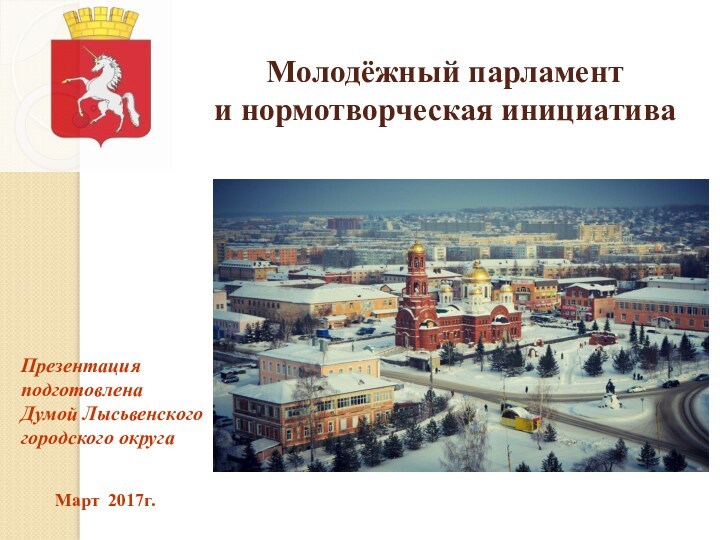 Презентация подготовлена  Думой Лысьвенского городского округа Март 2017г. Молодёжный парламент  и нормотворческая инициатива
