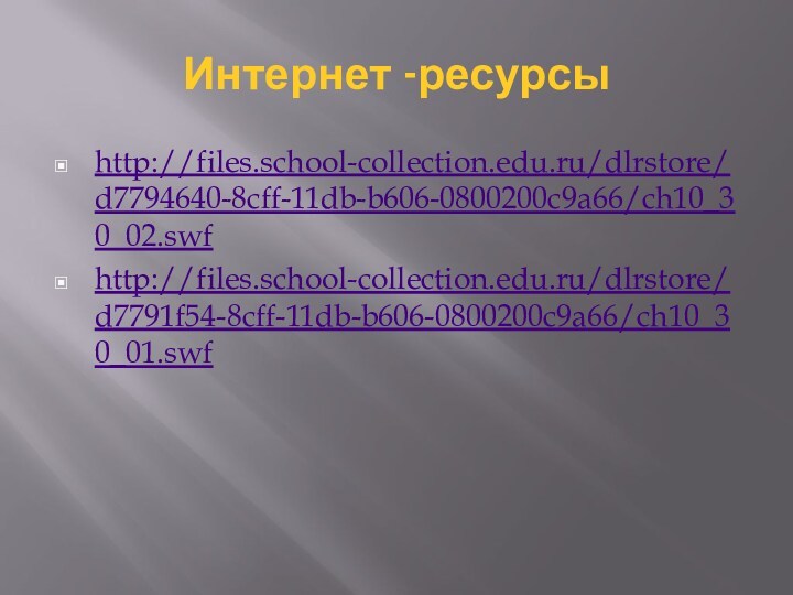 Интернет -ресурсы http://files.school-collection.edu.ru/dlrstore/d7794640-8cff-11db-b606-0800200c9a66/ch10_30_02.swf http://files.school-collection.edu.ru/dlrstore/d7791f54-8cff-11db-b606-0800200c9a66/ch10_30_01.swf  