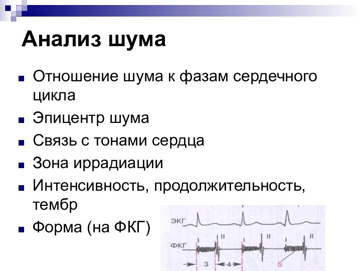 Анализ шумаОтношение шума к фазам сердечного циклаЭпицентр шумаСвязь с тонами сердцаЗона иррадиацииИнтенсивность, продолжительность, тембрФорма (на ФКГ)