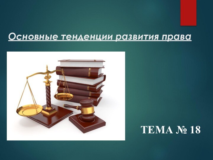 ТЕМА № 18 Основные тенденции развития права