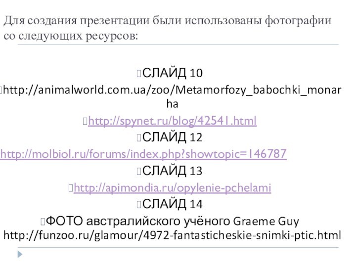 Для создания презентации были использованы фотографии со следующих ресурсов:  СЛАЙД 10 http://animalworld.com.ua/zoo/Metamorfozy_babochki_monarha http://spynet.ru/blog/42541.html СЛАЙД