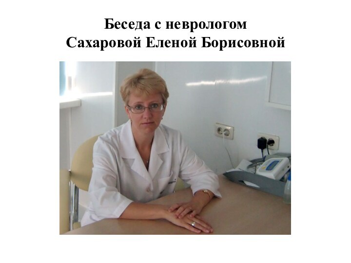 Беседа с неврологом  Сахаровой Еленой Борисовной