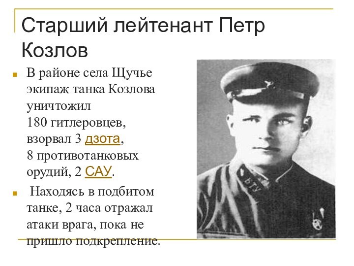 Старший лейтенант Петр КозловВ районе села Щучье экипаж танка Козлова уничтожил 180 гитлеровцев, взорвал 3 дзота, 8 противотанковых