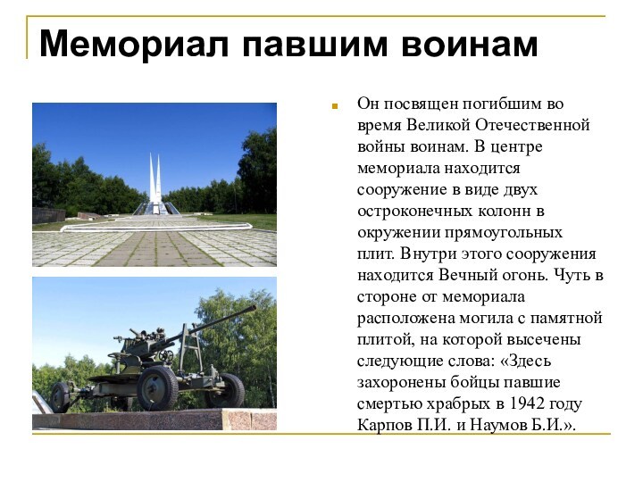 Мемориал павшим воинамОн посвящен погибшим во время Великой Отечественной войны воинам. В центре мемориала находится