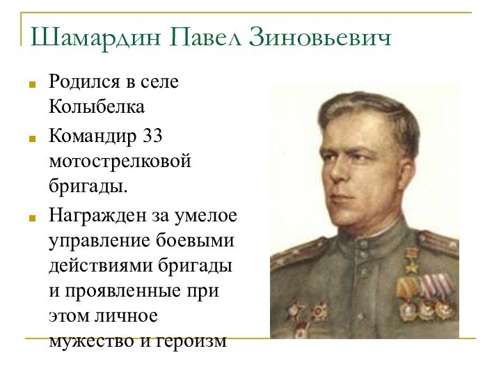 Шамардин Павел Зиновьевич  Родился в селе Колыбелка Командир 33 мотострелковой бригады. Награжден за умелое