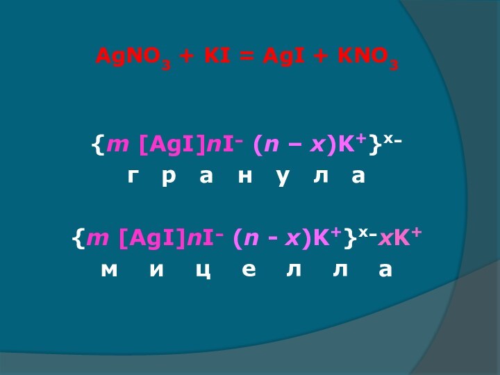 AgNO3 + KI = AgI + KNO3{m [AgI]nI־ (n – x)K+}x־г   р   а   н   у   л   а{m [AgI]nI־ (n - x)K+}x־xK+м    и    ц    е    л    л    а