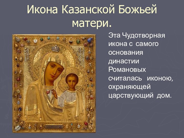 Икона Казанской Божьей матери.Эта Чудотворная икона с самого основания династии Романовых считалась иконою, охраняющей царствующий дом.