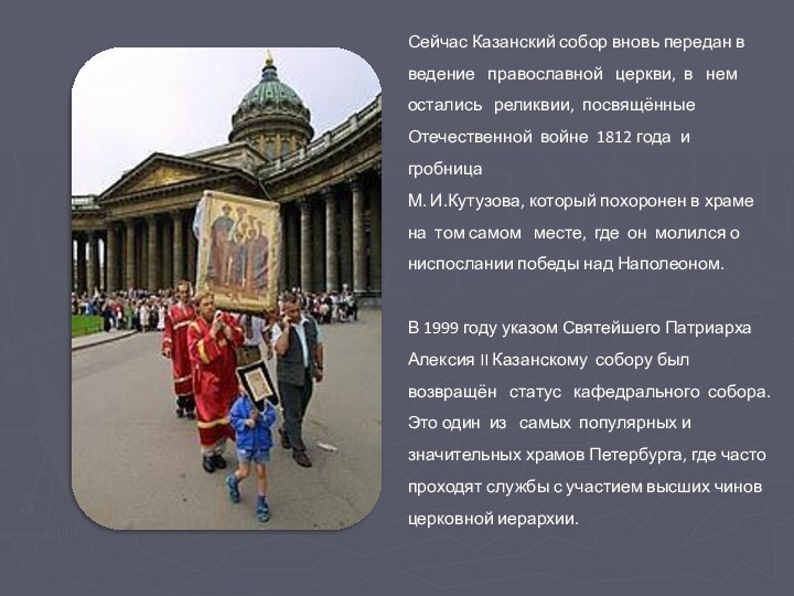 Сейчас Казанский собор вновь передан в ведение православной церкви, в немостались реликвии, посвящённые