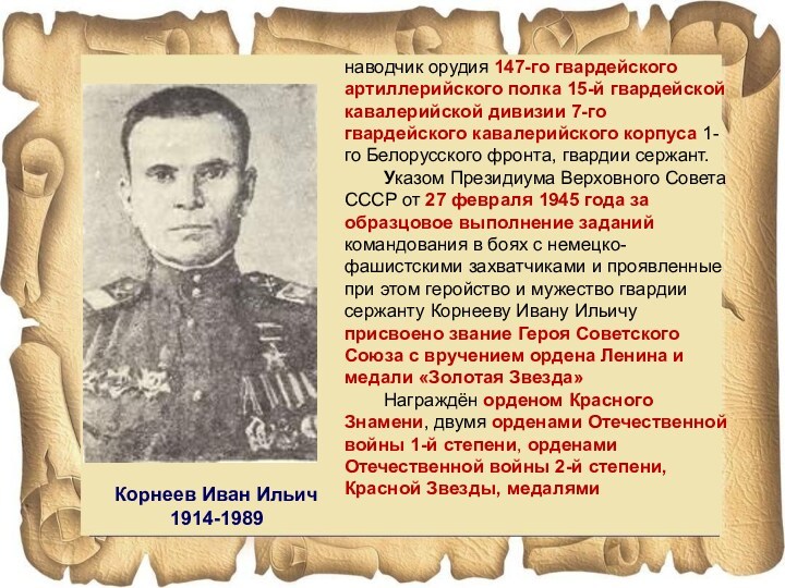 Корнеев Иван Ильич 1914-1989наводчик орудия 147-го гвардейского артиллерийского полка 15-й гвардейской кавалерийской дивизии 7-го гвардейского
