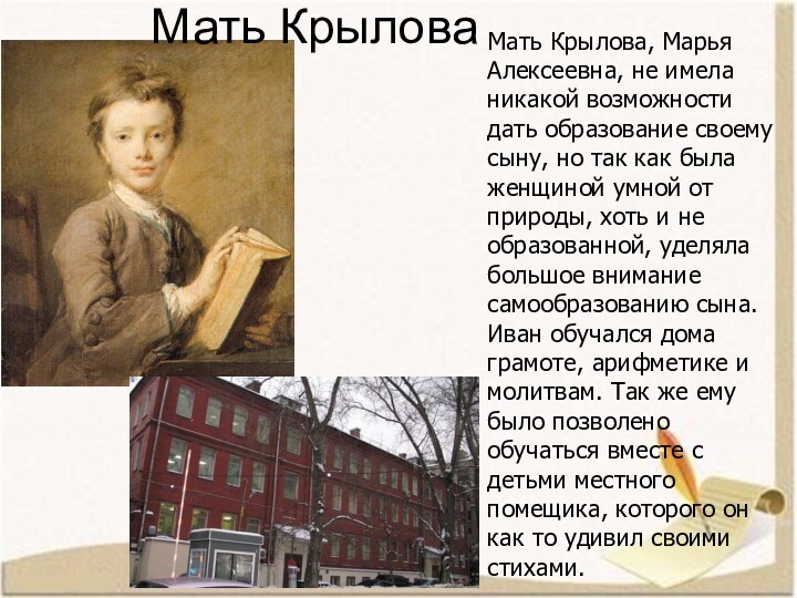 Мать Крылова, Марья Алексеевна, не имела никакой возможности дать образование своему сыну, но так как