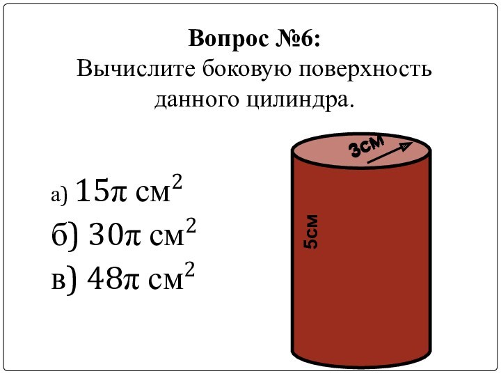 Вопрос №6: Вычислите боковую поверхность  данного цилиндра.а) 15π см2б) 30π см2в) 48π см23см5см3см