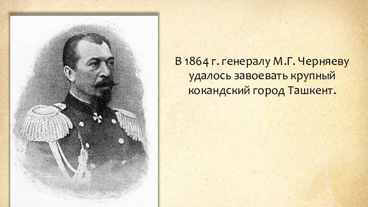 В 1864 г. генералу М.Г. Черняеву удалось завоевать крупный кокандский город Ташкент.