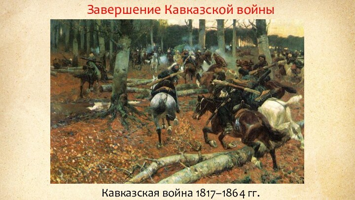 Завершение Кавказской войныКавказская война 1817–1864 гг.