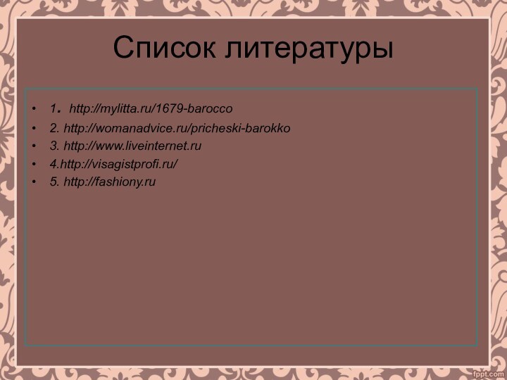 Список литературы 1. http://mylitta.ru/1679-barocco 2. http://womanadvice.ru/pricheski-barokko 3. http://www.liveinternet.ru 4.http://visagistprofi.ru/ 5. http://fashiony.ru