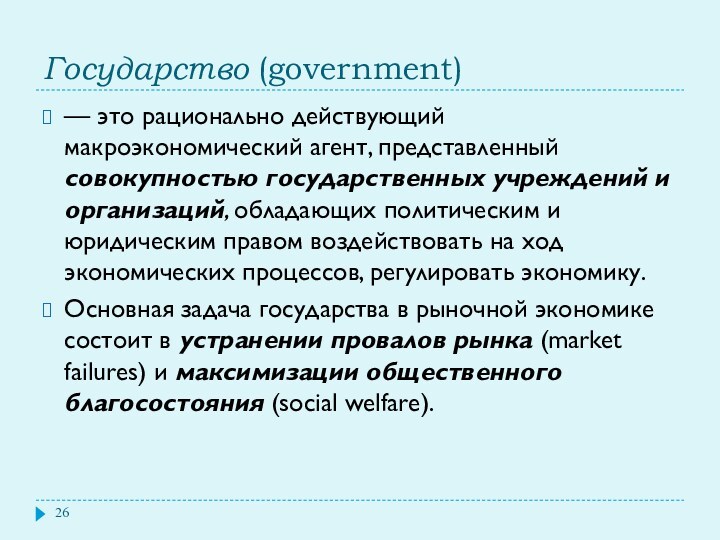 Государство (government) — это рационально действующий макроэкономический агент, представленный совокупностью государственных учреждений и организаций, обладающих