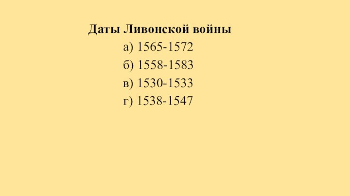 Даты Ливонской войны  а) 1565-1572 б) 1558-1583 в) 1530-1533 г) 1538-1547