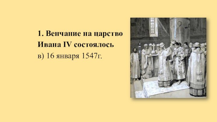 1. Венчание на царство Ивана IV состоялосьв) 16 января 1547г.