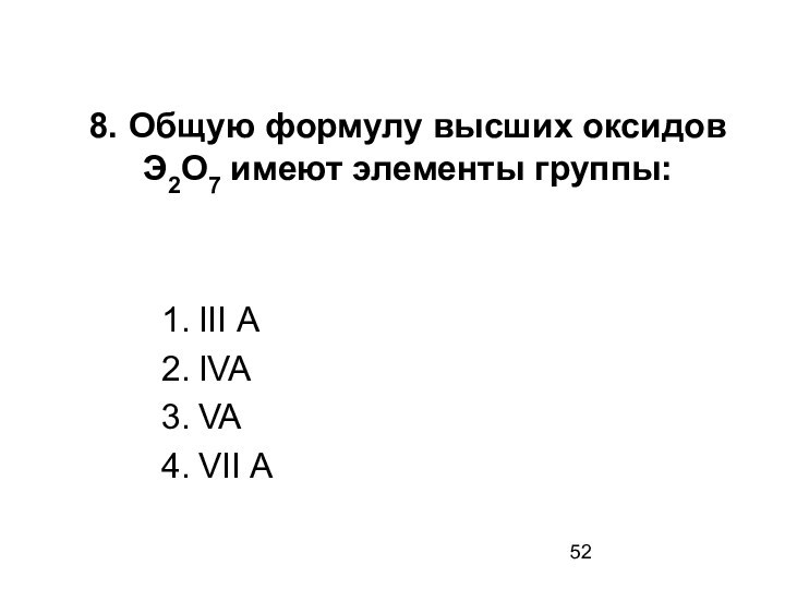 8. 	Общую формулу высших оксидов Э2О7 имеют элементы группы: III А  IVA  VA